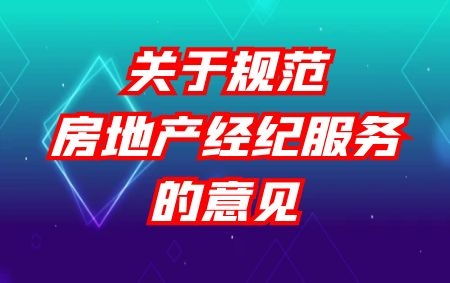 住建部 市場監(jiān)管總局 關(guān)于規(guī)范房地產(chǎn)經(jīng)紀服務的意見